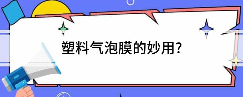 塑料气泡膜的妙用？