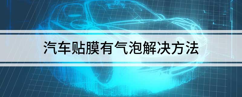 汽车贴膜有气泡解决方法