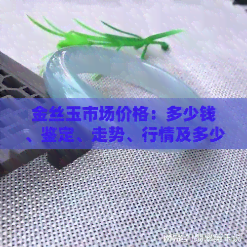 金丝玉市场价格：多少钱、鉴定、走势、行情及多少一斤(图1)